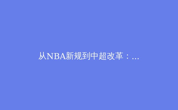 从NBA新规到中超改革：职业体育的商业逻辑与竞技本质博弈
