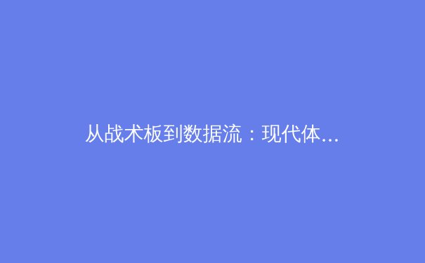 从战术板到数据流：现代体育竞技背后的科技革命